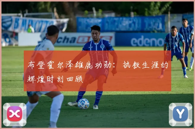 布登霍尔泽雄鹿功勋：执教生涯的辉煌时刻回顾