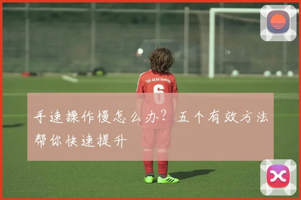 手速操作慢怎么办？五个有效方法帮你快速提升