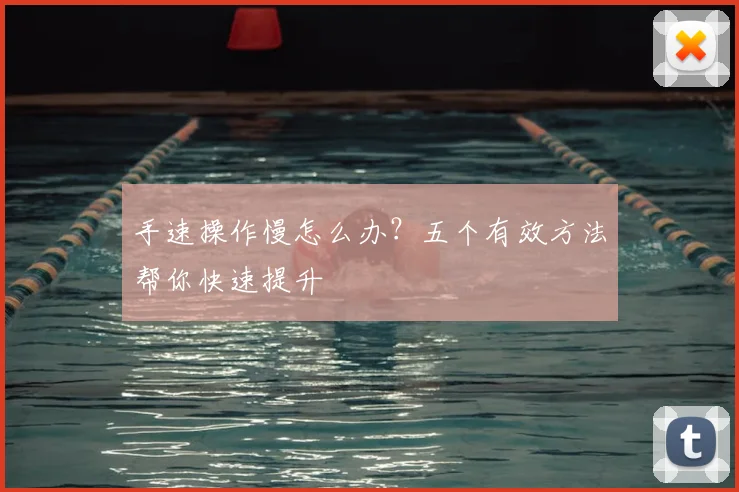 手速操作慢怎么办?五个有效方法帮你快速提升