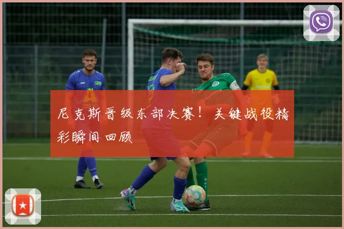 尼克斯晋级东部决赛！关键战役精彩瞬间回顾