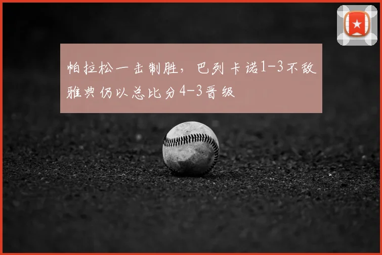 帕拉松一击制胜，巴列卡诺1-3不敌雅典仍以总比分4-3晋级