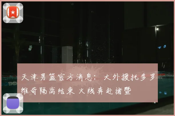 天津男篮官方消息：大外援托多罗维奇隔离结束 火线奔赴诸暨