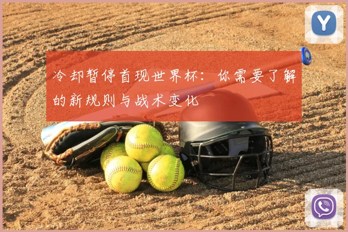 冷却暂停首现世界杯:你需要了解的新规则与战术变化