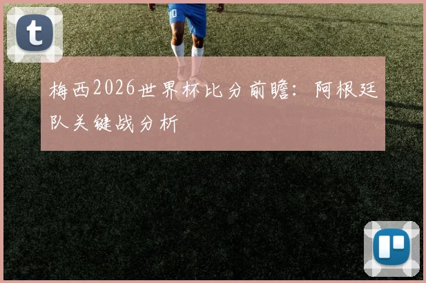 梅西2026世界杯比分前瞻：阿根廷队关键战分析