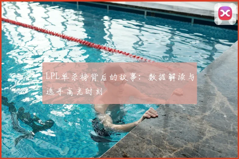 LPL单杀榜背后的故事:数据解读与选手高光时刻