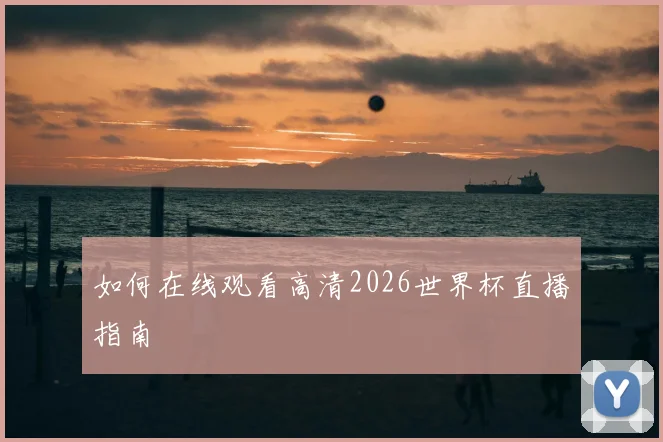 如何在线观看高清2026世界杯直播指南