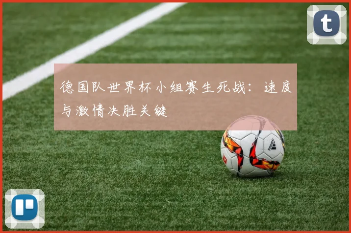 德国队世界杯小组赛生死战：速度与激情决胜关键