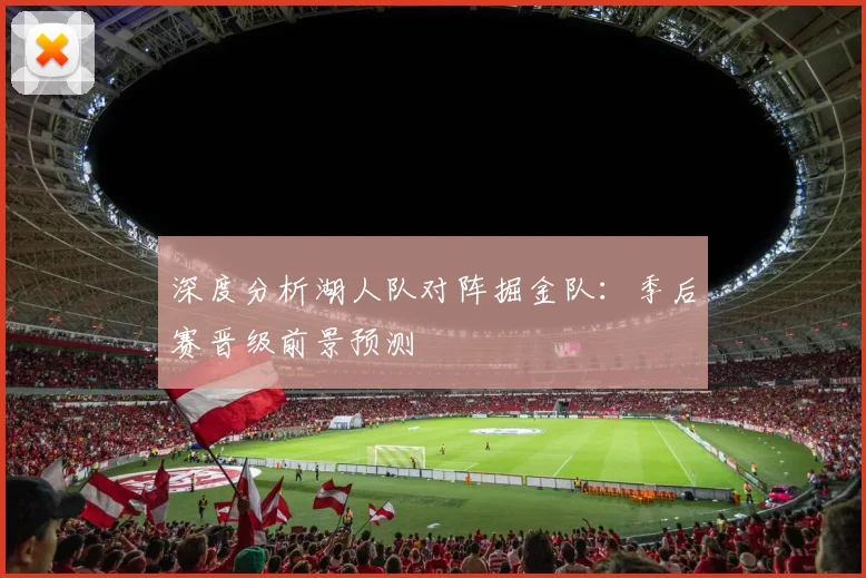 深度分析湖人队对阵掘金队:季后赛晋级前景预测